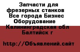 Запчасти для фрезерных станков. - Все города Бизнес » Оборудование   . Калининградская обл.,Балтийск г.